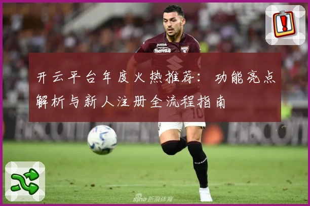 开云平台年度火热推荐：功能亮点解析与新人注册全流程指南
