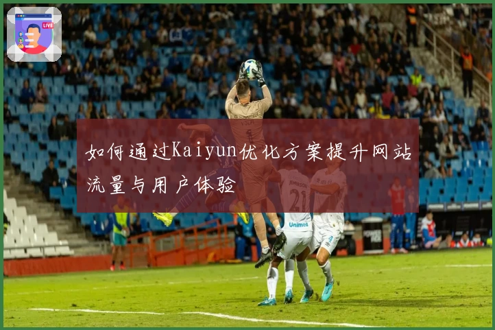 如何通过Kaiyun优化方案提升网站流量与用户体验