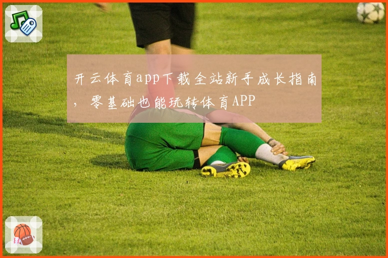 开云体育app下载全站新手成长指南，零基础也能玩转体育APP