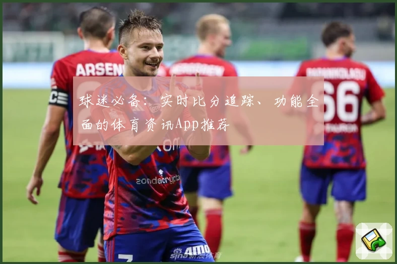球迷必备：实时比分追踪、功能全面的体育资讯App推荐