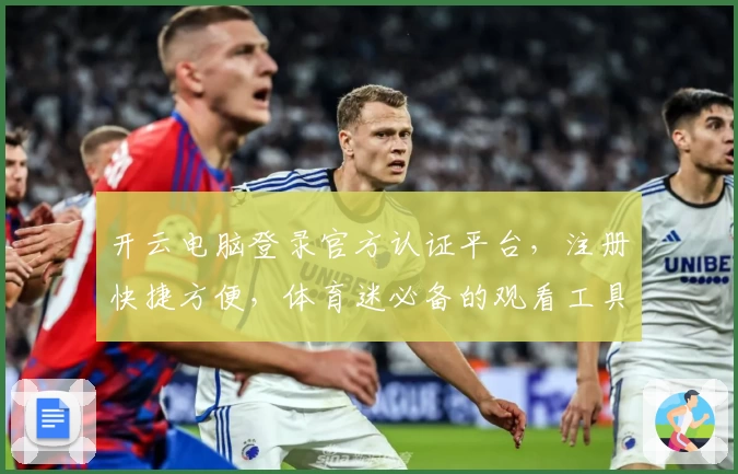 开云电脑登录官方认证平台，注册快捷方便，体育迷必备的观看工具