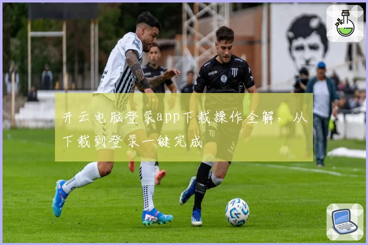 开云电脑登录app下载操作全解，从下载到登录一键完成