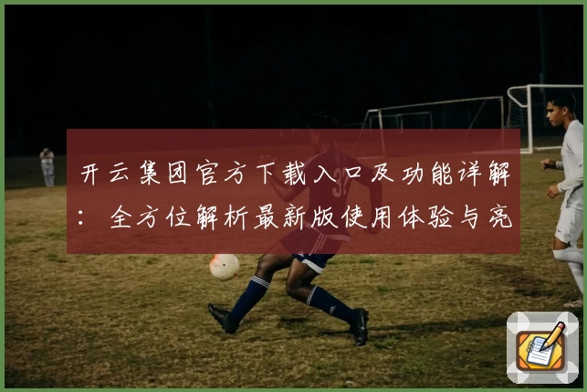 开云集团官方下载入口及功能详解：全方位解析最新版使用体验与亮点