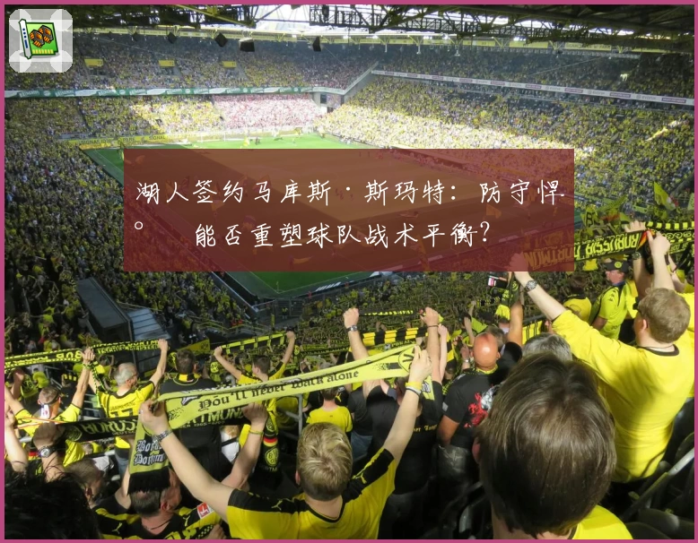 湖人签约马库斯·斯玛特：防守悍将能否重塑球队战术平衡？
