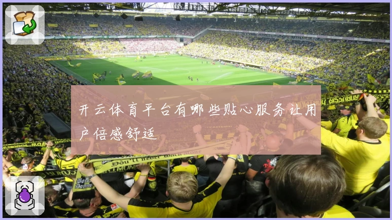 开云体育平台有哪些贴心服务让用户倍感舒适