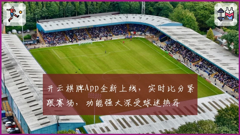 开云棋牌App全新上线，实时比分紧跟赛场，功能强大深受球迷热荐