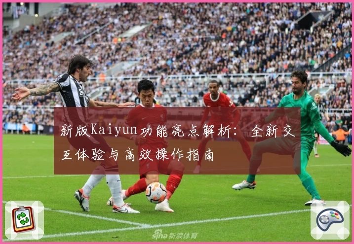 新版Kaiyun功能亮点解析：全新交互体验与高效操作指南