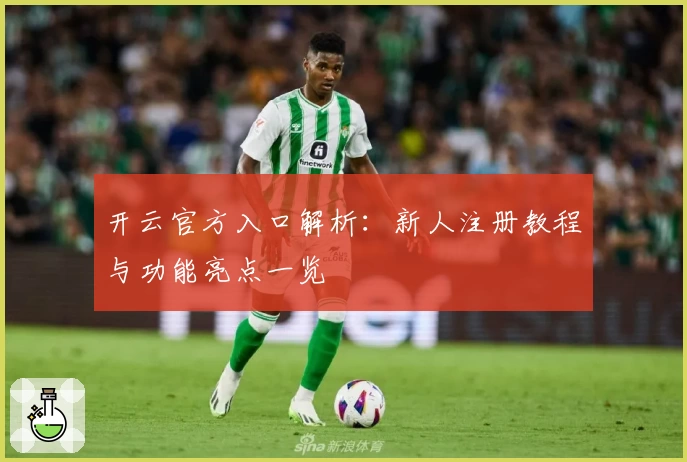 开云官方入口解析：新人注册教程与功能亮点一览