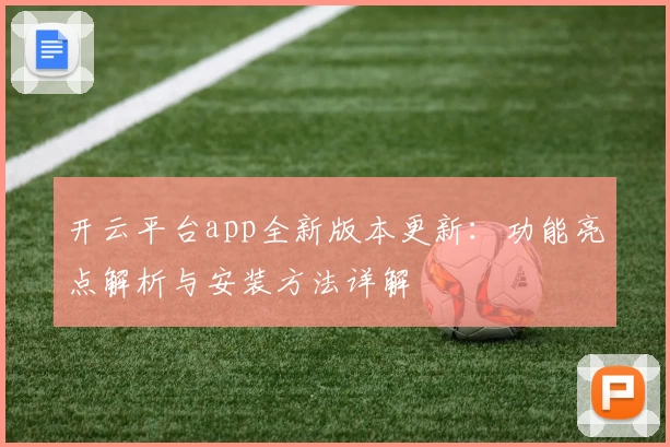 开云平台app全新版本更新：功能亮点解析与安装方法详解