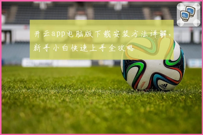 开云app电脑版下载安装方法详解，新手小白快速上手全攻略