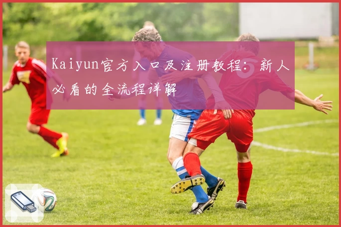 Kaiyun官方入口及注册教程：新人必看的全流程详解
