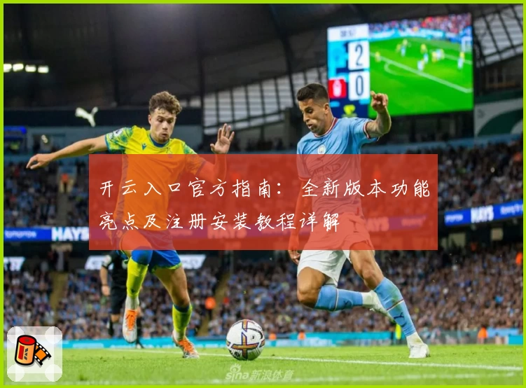 开云入口官方指南：全新版本功能亮点及注册安装教程详解