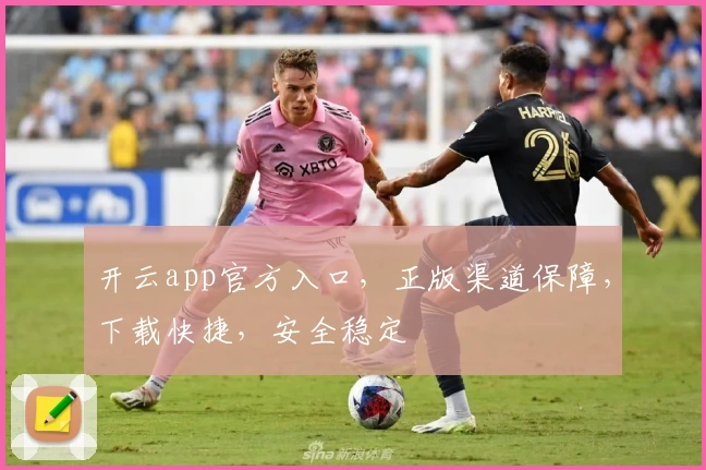 开云app官方入口，正版渠道保障，下载快捷，安全稳定