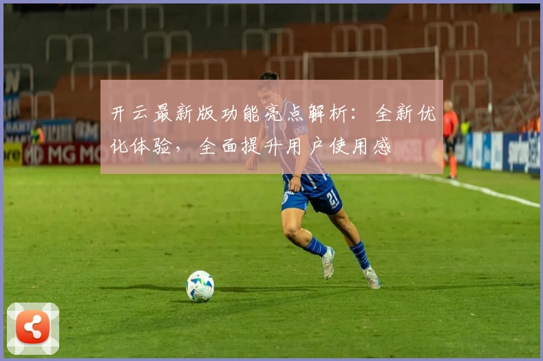 开云最新版功能亮点解析：全新优化体验，全面提升用户使用感