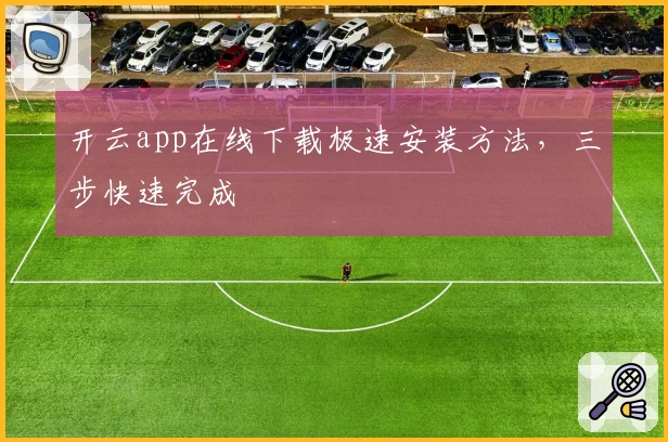开云app在线下载极速安装方法，三步快速完成