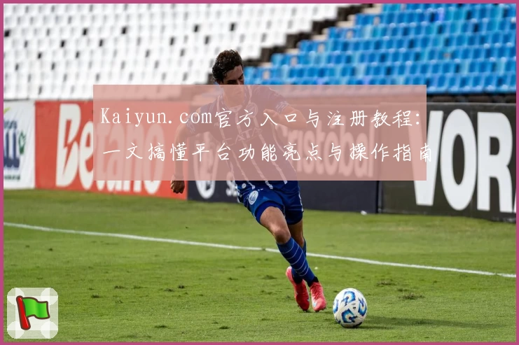 Kaiyun.com官方入口与注册教程：一文搞懂平台功能亮点与操作指南