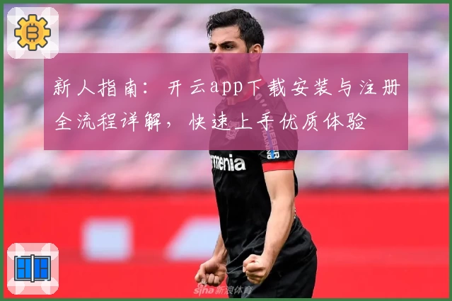 新人指南：开云app下载安装与注册全流程详解，快速上手优质体验