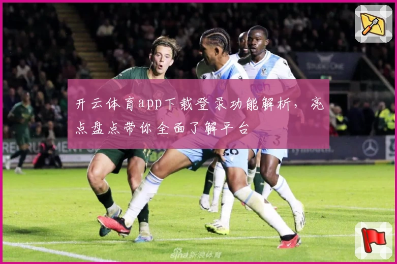 开云体育app下载登录功能解析，亮点盘点带你全面了解平台
