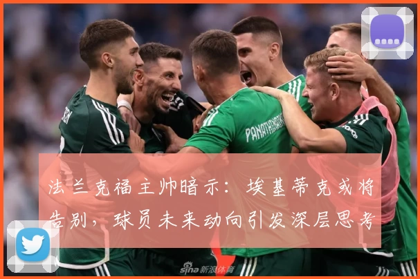 法兰克福主帅暗示：埃基蒂克或将告别，球员未来动向引发深层思考