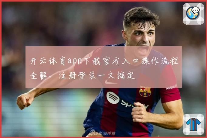 开云体育app下载官方入口操作流程全解，注册登录一文搞定