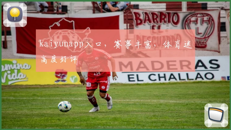kaiyunapp入口，赛事丰富，体育迷高度好评