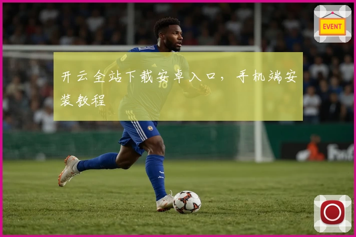 开云全站下载安卓入口，手机端安装教程