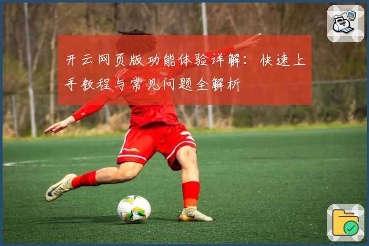 开云网页版功能体验详解:快速上手教程与常见问题全解析