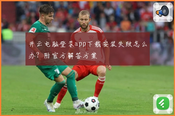 开云电脑登录app下载安装失败怎么办？附官方解答方案