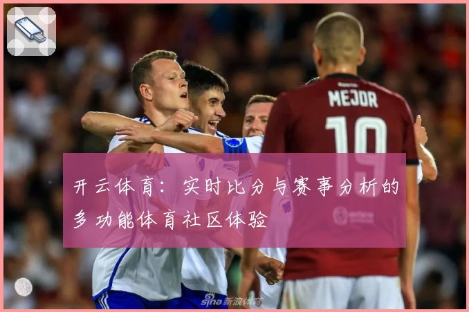 开云体育：实时比分与赛事分析的多功能体育社区体验
