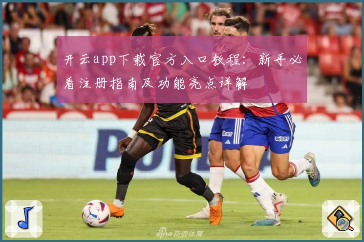 开云app下载官方入口教程：新手必看注册指南及功能亮点详解