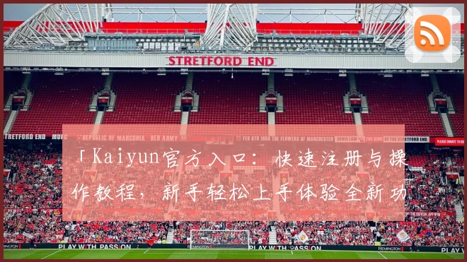 「Kaiyun官方入口：快速注册与操作教程，新手轻松上手体验全新功能」