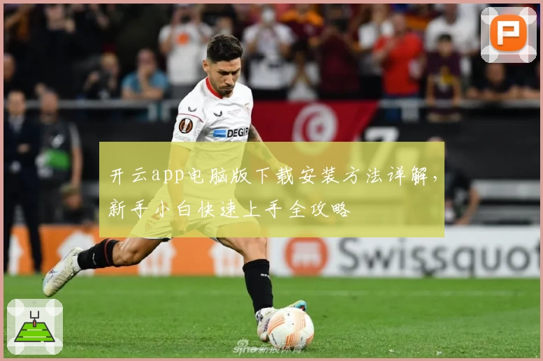 开云app电脑版下载安装方法详解，新手小白快速上手全攻略