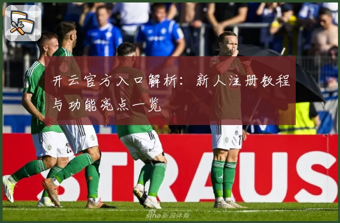 开云官方入口解析：新人注册教程与功能亮点一览