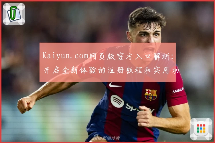 Kaiyun.com网页版官方入口解析：开启全新体验的注册教程和实用功能亮点分享