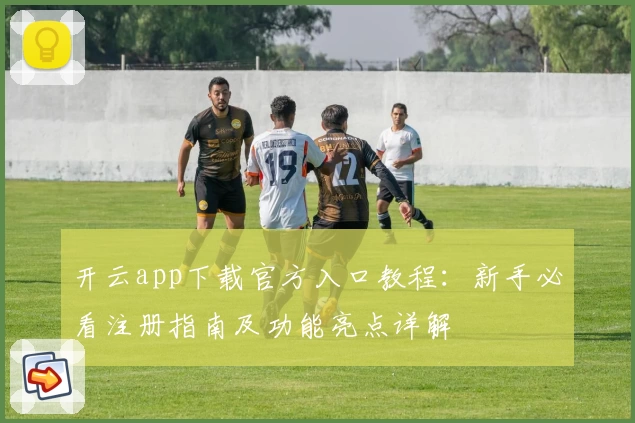 开云app下载官方入口教程：新手必看注册指南及功能亮点详解