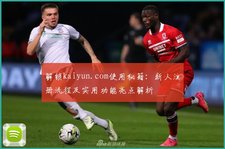 解锁kaiyun.com使用秘籍：新人注册流程及实用功能亮点解析