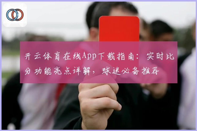 开云体育在线App下载指南:实时比分功能亮点详解,球迷必备推荐