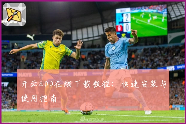 开云app在线下载教程：快速安装与使用指南