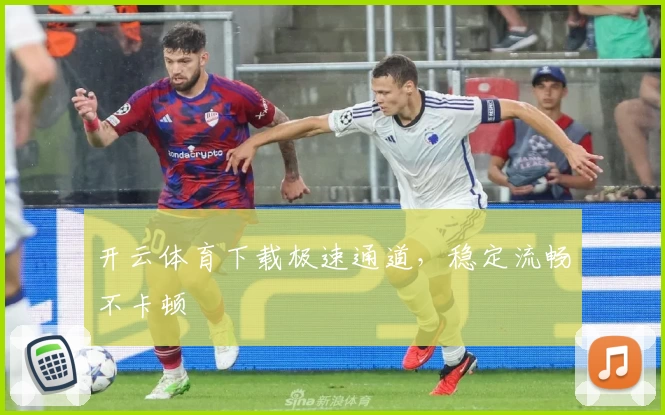 开云体育下载极速通道，稳定流畅不卡顿