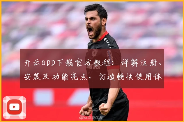 开云app下载官方教程：详解注册、安装及功能亮点，打造畅快使用体验