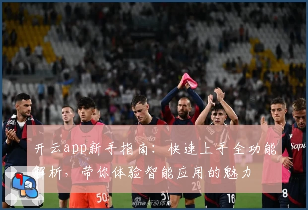 开云app新手指南：快速上手全功能解析，带你体验智能应用的魅力