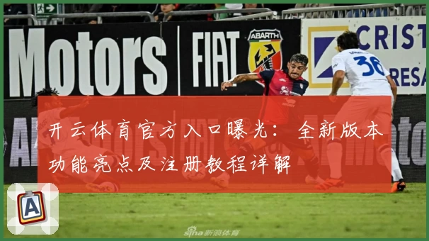 开云体育官方入口曝光：全新版本功能亮点及注册教程详解