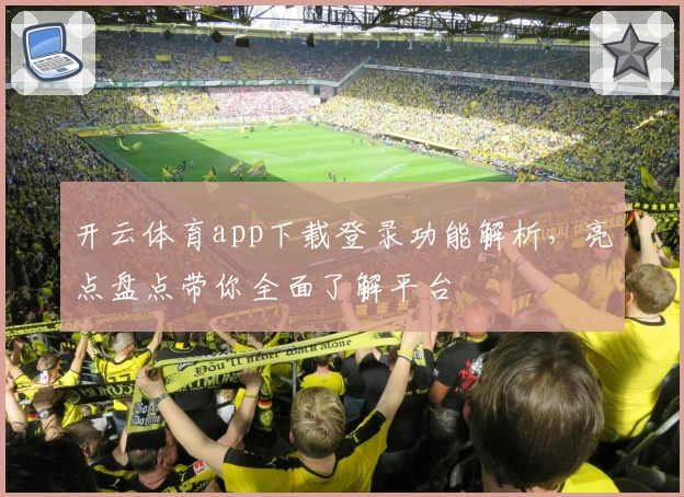 开云体育app下载登录功能解析，亮点盘点带你全面了解平台