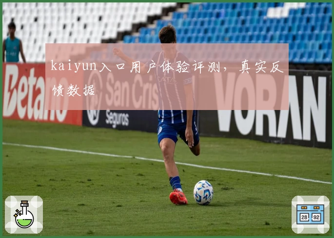 kaiyun入口用户体验评测，真实反馈数据
