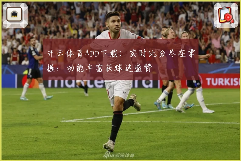 开云体育App下载：实时比分尽在掌握，功能丰富获球迷盛赞