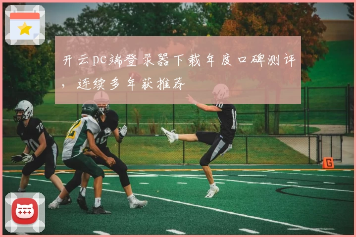开云pc端登录器下载年度口碑测评，连续多年获推荐