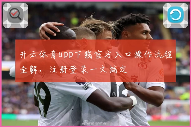 开云体育app下载官方入口操作流程全解，注册登录一文搞定