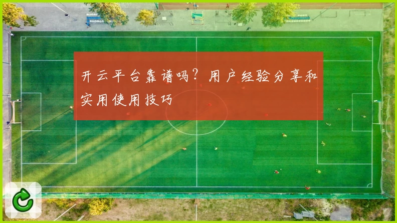 开云平台靠谱吗?用户经验分享和实用使用技巧