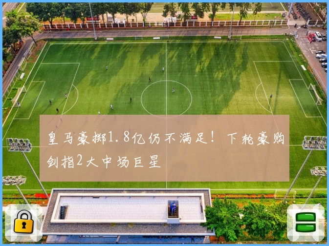皇马豪掷1.8亿仍不满足！下轮豪购剑指2大中场巨星