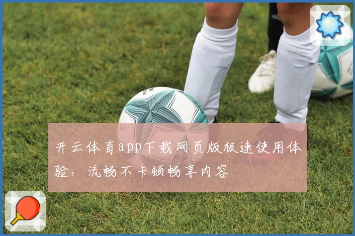 开云体育app下载网页版极速使用体验，流畅不卡顿畅享内容